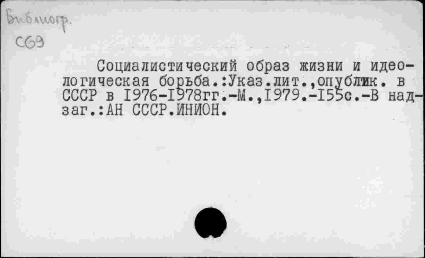 ﻿Социалистический образ жизни и идеологическая борьба. :Указ. ли т.,опу блик. в СССР в 1976-1978гг.-М.,1979.-155с.-В над заг.:АН СССР.ИНИОН.